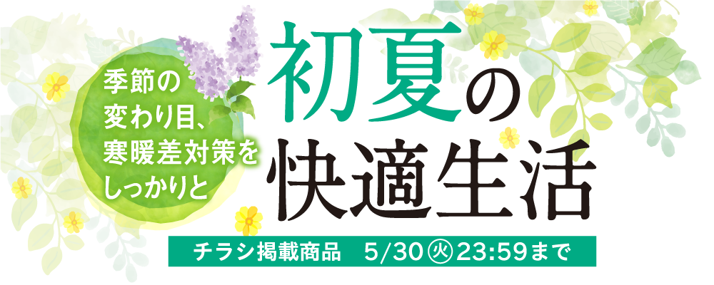 初夏の快適生活 チラシ掲載商品 ※掲載期間は商品によって異なります。